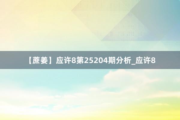【蔗姜】应许8第25204期分析_应许8