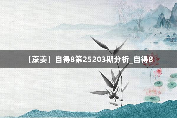 【蔗姜】自得8第25203期分析_自得8